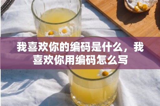 我喜欢你的编码是什么，我喜欢你用编码怎么写