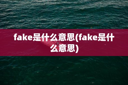 fake是什么意思(fake是什么意思)