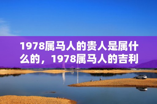 1978属马人的贵人是属什么的，1978属马人的吉利数字