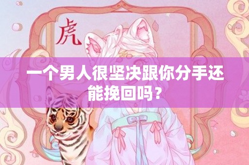 一个男人很坚决跟你分手还能挽回吗？