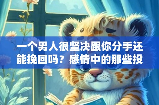 一个男人很坚决跟你分手还能挽回吗？感情中的那些投资学
