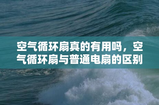 空气循环扇真的有用吗，空气循环扇与普通电扇的区别