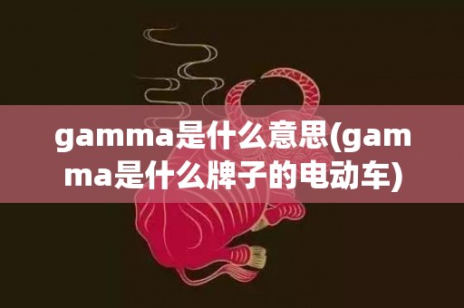 gamma是什么意思(gamma是什么牌子的电动车)