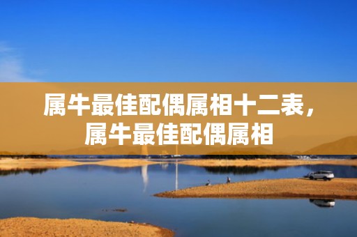 属牛最佳配偶属相十二表，属牛最佳配偶属相
