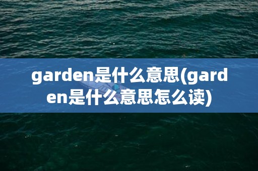 garden是什么意思(garden是什么意思怎么读)