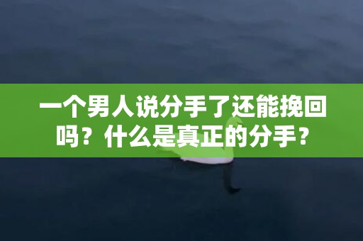 一个男人说分手了还能挽回吗？什么是真正的分手？