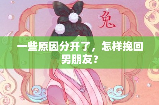 一些原因分开了，怎样挽回男朋友？