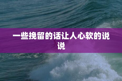 一些挽留的话让人心软的说说