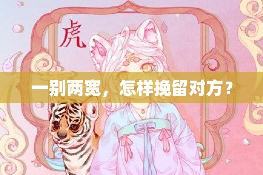 一别两宽，怎样挽留对方？