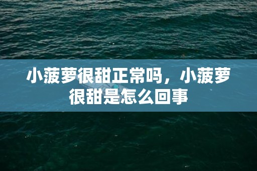 小菠萝很甜正常吗，小菠萝很甜是怎么回事
