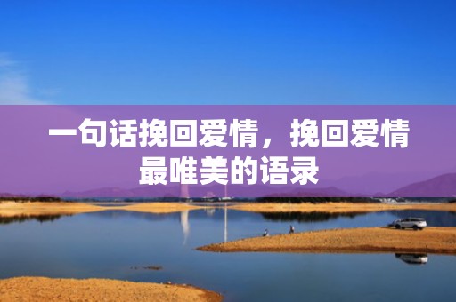 一句话挽回爱情，挽回爱情最唯美的语录