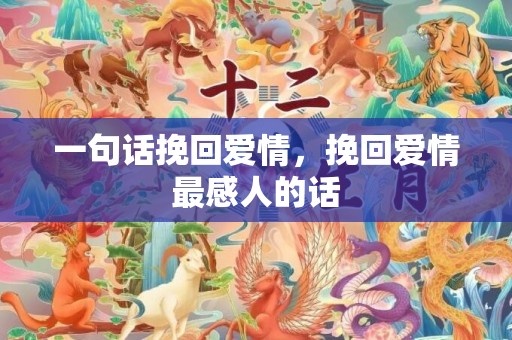 一句话挽回爱情，挽回爱情最感人的话