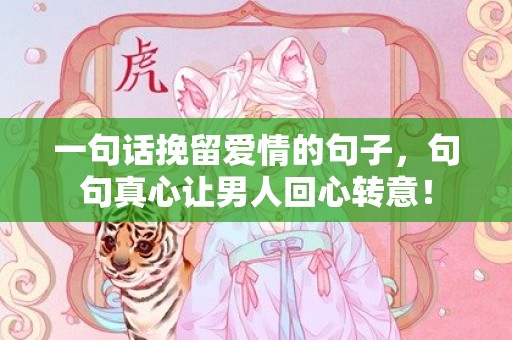 一句话挽留爱情的句子，句句真心让男人回心转意！