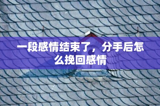 一段感情结束了，分手后怎么挽回感情