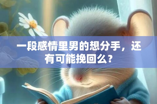 一段感情里男的想分手，还有可能挽回么？