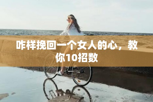 咋样挽回一个女人的心，教你10招数