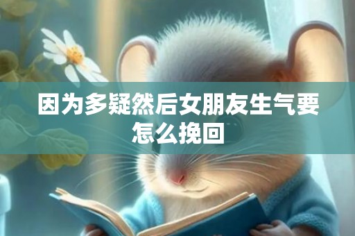 因为多疑然后女朋友生气要怎么挽回