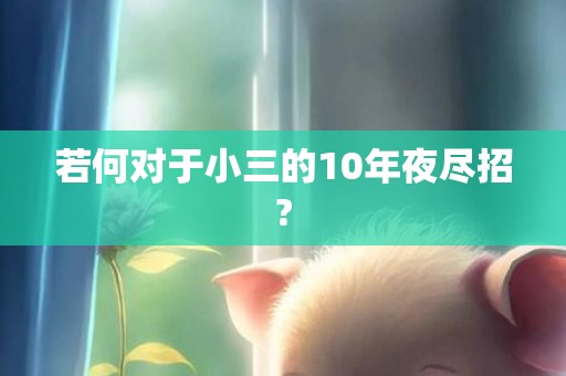 若何对于小三的10年夜尽招?