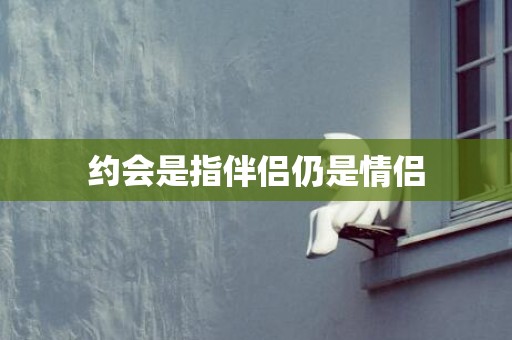 约会是指伴侣仍是情侣