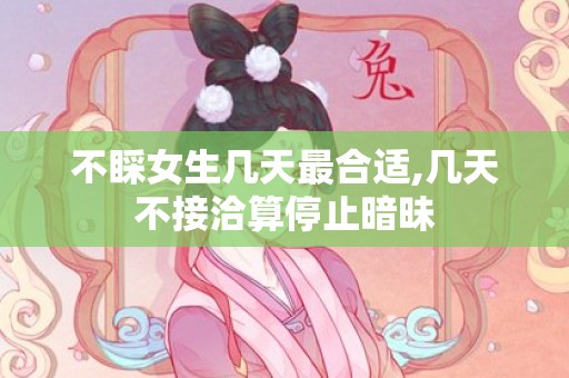 不睬女生几天最合适,几天不接洽算停止暗昧