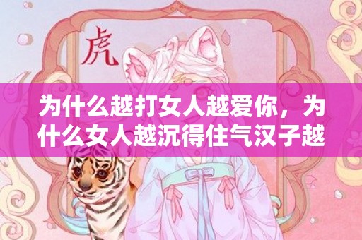 为什么越打女人越爱你，为什么女人越沉得住气汉子越爱好