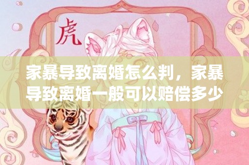 家暴导致离婚怎么判，家暴导致离婚一般可以赔偿多少(家暴赔偿10万多吗)