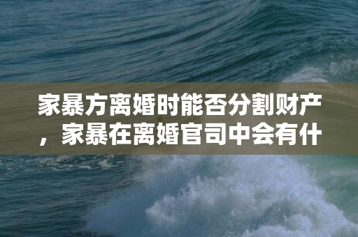 家暴方离婚时能否分割财产，家暴在离婚官司中会有什么惩罚，如果因为家暴而离婚孩子跟哪一方