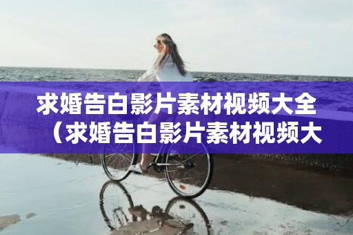 求婚告白影片素材视频大全（求婚告白影片素材视频大全免费）