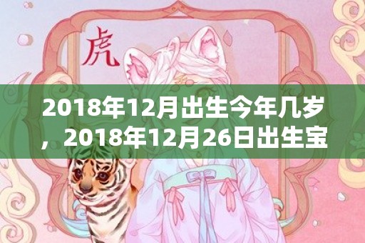 2018年12月出生今年几岁，2018年12月26日出生宝宝怎么起好听的乳名？