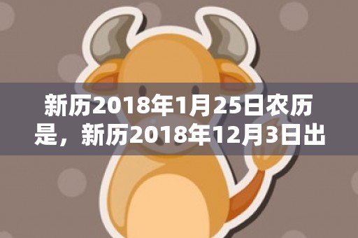 新历2018年1月25日农历是，新历2018年12月3日出生女孩怎么起名字？五行属性如何？