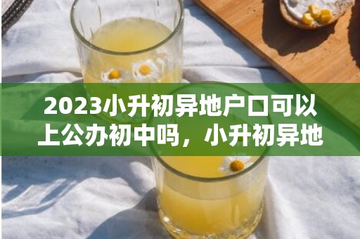 2023小升初异地户口可以上公办初中吗，小升初异地户口上公办学校怎么办