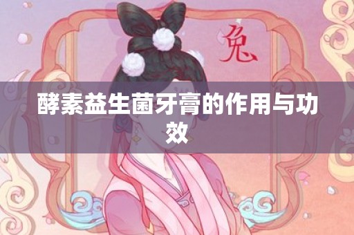 酵素益生菌牙膏的作用与功效