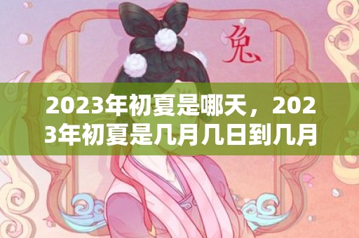 2023年初夏是哪天，2023年初夏是几月几日到几月几日