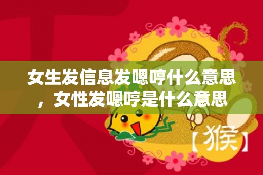 女生发信息发嗯哼什么意思，女性发嗯哼是什么意思