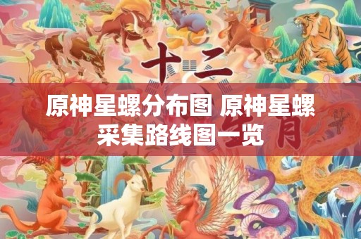 原神星螺分布图 原神星螺采集路线图一览