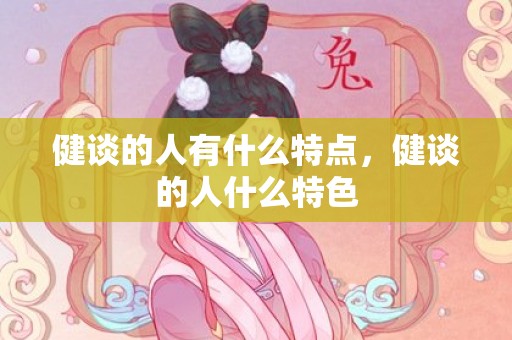 健谈的人有什么特点，健谈的人什么特色