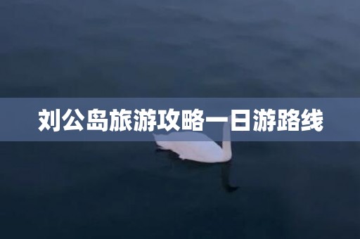 刘公岛旅游攻略一日游路线