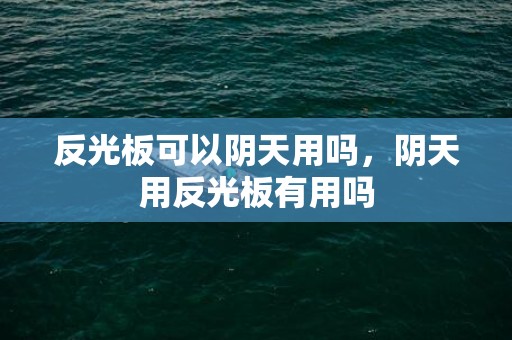 反光板可以阴天用吗，阴天用反光板有用吗
