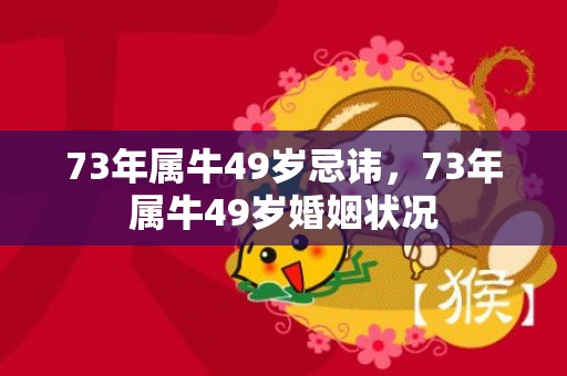 73年属牛49岁忌讳，73年属牛49岁婚姻状况