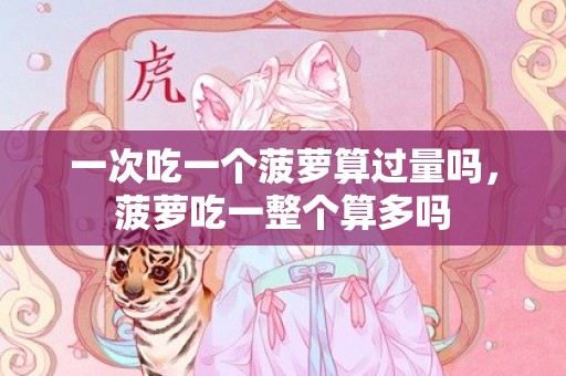 一次吃一个菠萝算过量吗，菠萝吃一整个算多吗