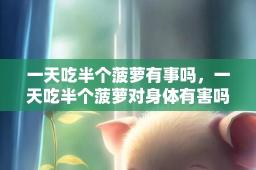 一天吃半个菠萝有事吗，一天吃半个菠萝对身体有害吗