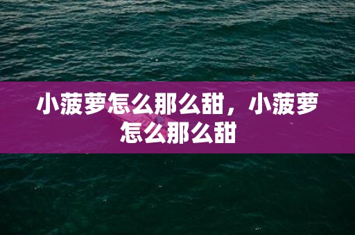 小菠萝怎么那么甜，小菠萝怎么那么甜