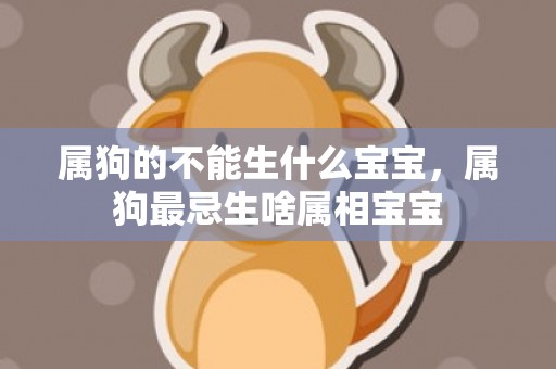属狗的不能生什么宝宝，属狗最忌生啥属相宝宝