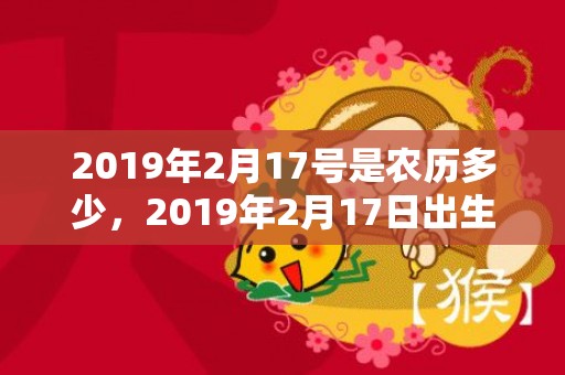 2019年2月17号是农历多少，2019年2月17日出生的男孩怎么取名？男孩名字推荐