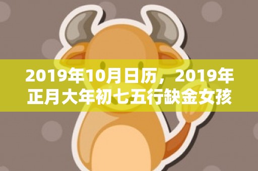 2019年10月日历，2019年正月大年初七五行缺金女孩起名字大全！