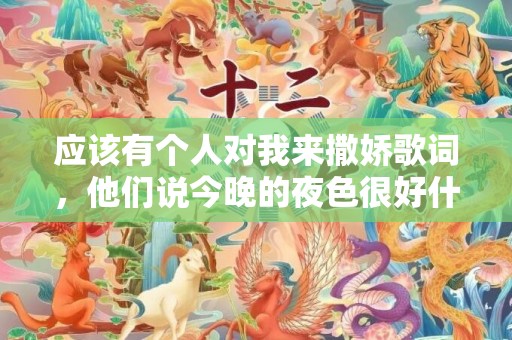 应该有个人对我来撒娇歌词，他们说今晚的夜色很好什么意思？男生忽然对你说今晚月色很美