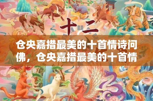 仓央嘉措最美的十首情诗问佛，仓央嘉措最美的十首情诗那一夜 纳兰容若最美的情诗
