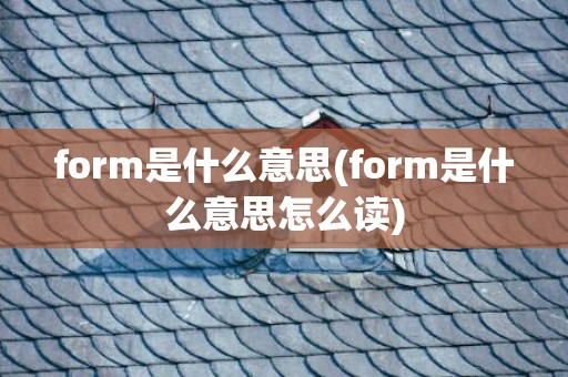 form是什么意思(form是什么意思怎么读)