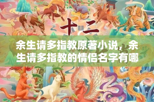 余生请多指教原著小说，余生请多指教的情侣名字有哪些？余生请多指教 高级回复
