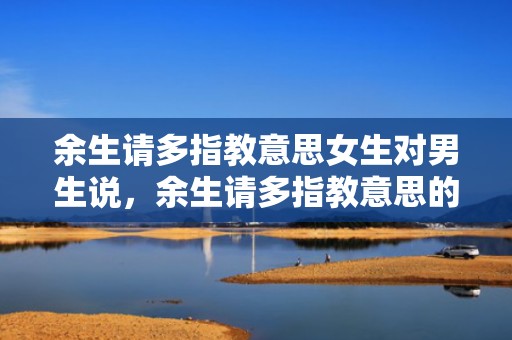 余生请多指教意思女生对男生说，余生请多指教意思的古诗有哪些？余生请多指教什么意思